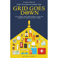 How to Survive When the Grid Goes Down: The Ultimate Grid-Down Survival Guide For Thriving in a World Without Power - Paperback