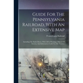 Guide For The Pennsylvania Railroad, With An Extensive Map: Including The Entire Route, With All Its Windings, Objects Of Interest, And Information Us