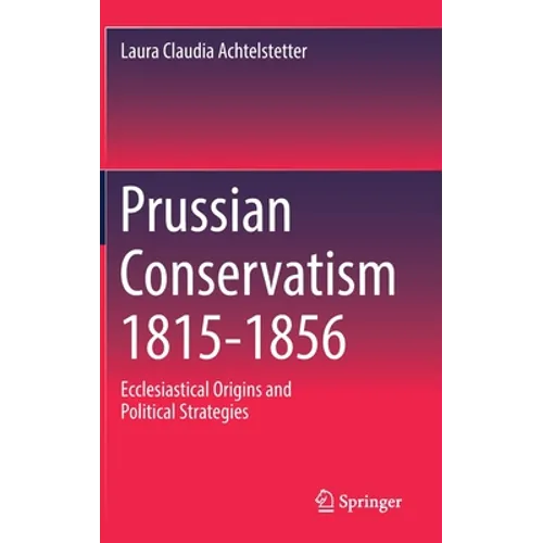 Prussian Conservatism 1815-1856: Ecclesiastical Origins and Political Strategies - Hardcover