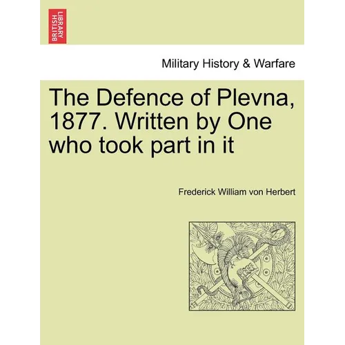 The Defence of Plevna, 1877. Written by One who took part in it