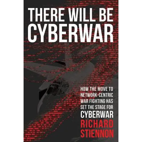 There Will Be Cyberwar: How The Move To Network-Centric War Fighting Has Set The Stage For Cyberwar
