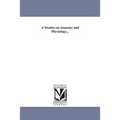 A Treatise on Anatomy and Physiology...