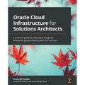 Oracle Cloud Infrastructure for Solutions Architects: A practical guide to effectively designing enterprise-grade solutions with OCI services - Paperback