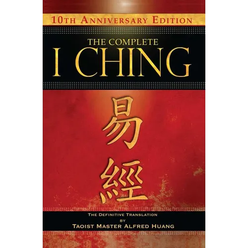 The Complete I Ching -- 10th Anniversary Edition: The Definitive Translation by Taoist Master Alfred Huang - Hardcover