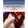 Federal Court Interpreters Orientation Manual and Glossary - Paperback