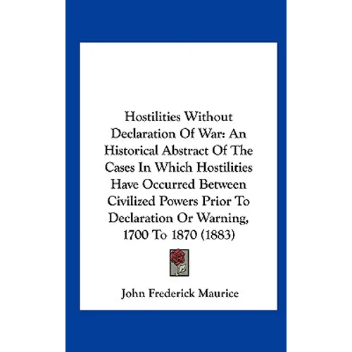 Hostilities Without Declaration of War: An Historical Abstract of the Cases in Which Hostilities Have Occurred Between Civilized Powers Prior to Decla