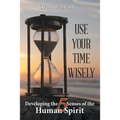 Use Your Time Wisely: Developing the 5 Senses of the Human Spirit - Paperback