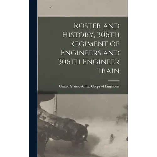Roster and History, 306th Regiment of Engineers and 306th Engineer Train