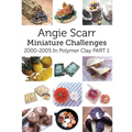Angie Scarr Miniature Challenges: 2000-2005 In Polymer Clay Part 1 - Paperback