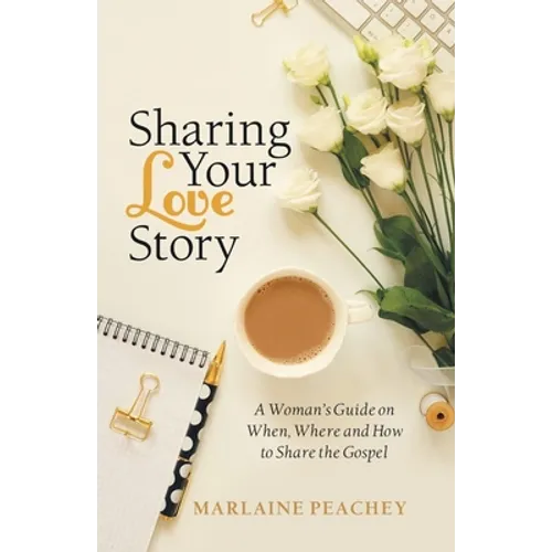 Sharing Your Love Story: A Woman's Guide on When, Where and How to Share the Gospel - Paperback
