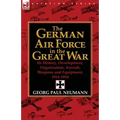 The German Air Force in the Great War: Its History, Development, Organisation, Aircraft, Weapons and Equipment, 1914-1918