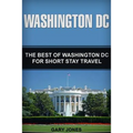 Washington DC: The Best Of Washington DC For Short Stay Travel