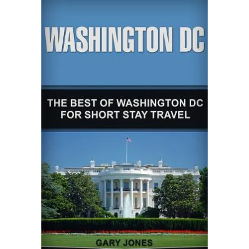 Washington DC: The Best Of Washington DC For Short Stay Travel