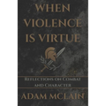 When Violence Is Virtue: Reflections on Combat and Character