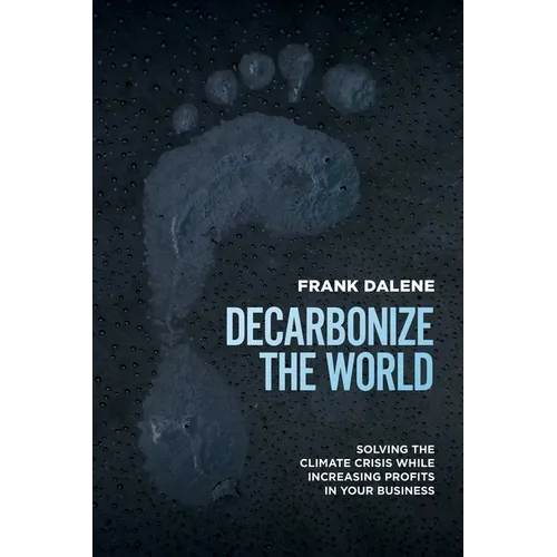 Decarbonize the World: Solving the Climate Crisis While Increasing Profits in Your Business - Paperback