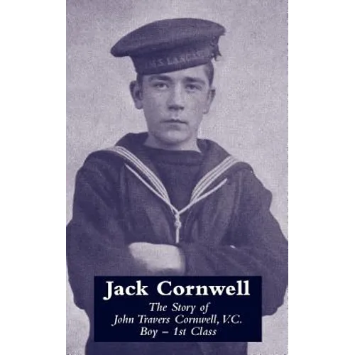 JACK CORNWELLThe Story of John Travers Cornwell V.C. Boy - 1st Class