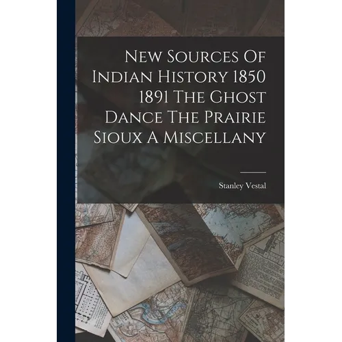 New Sources Of Indian History 1850 1891 The Ghost Dance The Prairie Sioux A Miscellany