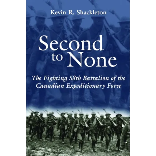 Second to None: The Fighting 58th Battalion of the Canadian Expeditionary Force