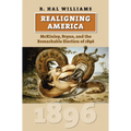 Realigning America: McKinley, Bryan, and the Remarkable Election of 1896