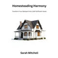 Homesteading harmony: Transform your backyard into a self- sufficient haven - Paperback