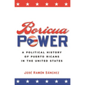 Boricua Power: A Political History of Puerto Ricans in the United States
