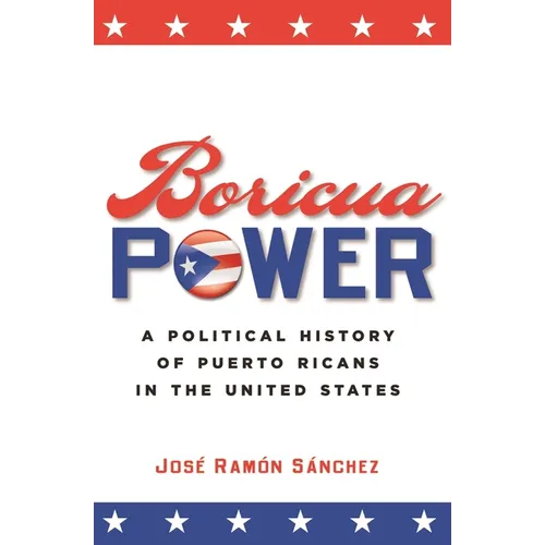 Boricua Power: A Political History of Puerto Ricans in the United States