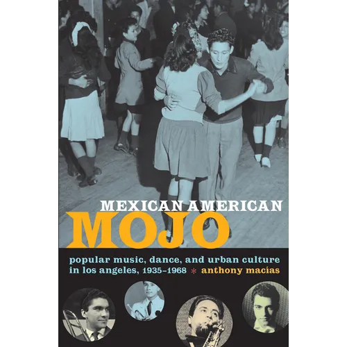 Mexican American Mojo: Popular Music, Dance, and Urban Culture in Los Angeles, 1935-1968