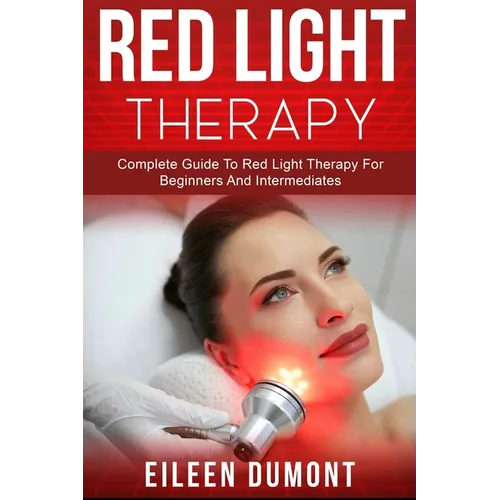 Red Light Therapy: Complete Guide To Red Light Therapy For Beginners And Intermediates - Paperback