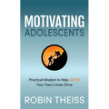 Motivating Adolescents: Practical Wisdom to Help Ignite Your Teen's Inner Drive - Paperback
