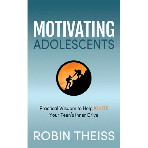 Motivating Adolescents: Practical Wisdom to Help Ignite Your Teen's Inner Drive - Paperback