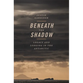 Beneath the Shadow: Legacy and Longing in the Antarctic - Paperback