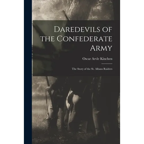 Daredevils of the Confederate Army; the Story of the St. Albans Raiders