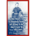 The Story of a Common Soldier of Army Life in the Civil War, 1861-1865