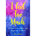 I Feel Too Much: A How-To Guide For The Beginner Empath - Paperback