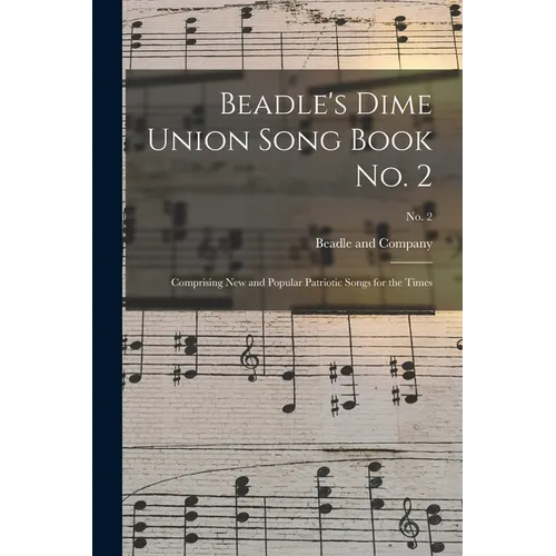 Beadle's Dime Union Song Book No. 2: Comprising New and Popular Patriotic Songs for the Times; No. 2 - Paperback