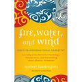 Fire, Water, and Wind: God's Transformational Narrative: Learning from Narrative Psychology, Neuroscience, and Storytelling about Identity Formation - Hardcover