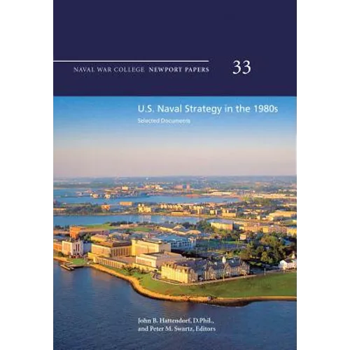 U.S. Naval Strategy in the 1980s: Selected Documents: Naval War College Newport Papers 33