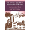 The Kansas Court of Industrial Relations: Interwar America's Dangerous Experiment in Social Control