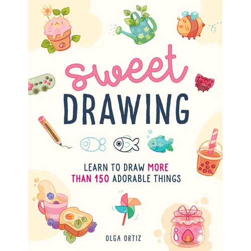 Sweet Drawing: Learn to Draw More Than 150 Adorable Things - Paperback