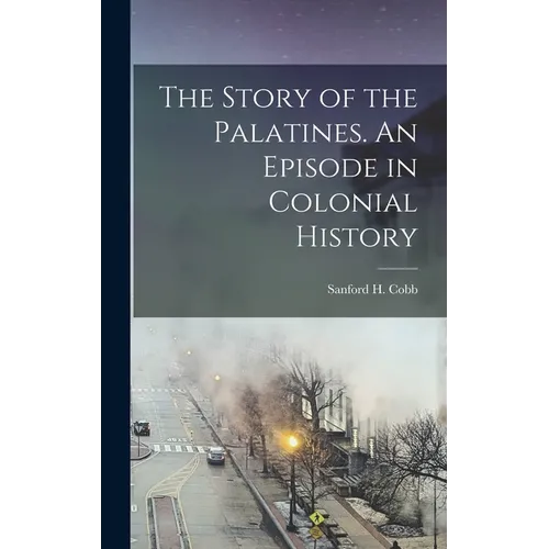 The Story of the Palatines. An Episode in Colonial History