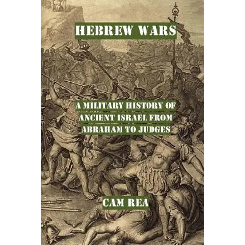 Hebrew Wars: A Military History of Ancient Israel from Abraham to Judges