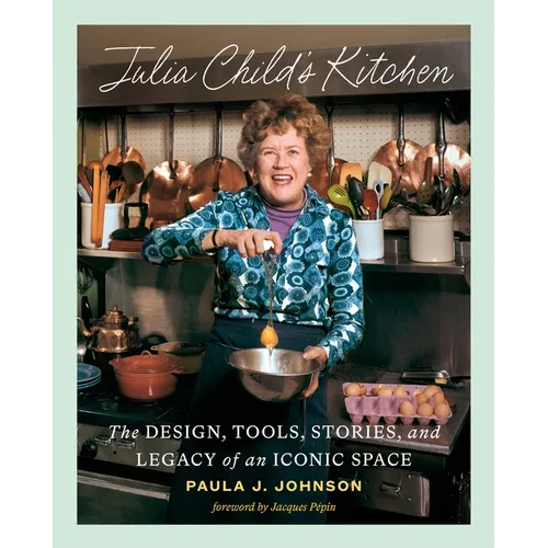 Julia Child's Kitchen: The Design, Tools, Stories, and Legacy of an Iconic Space - Hardcover