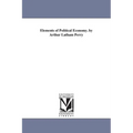 Elements of Political Economy. by Arthur Latham Perry