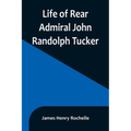 Life of Rear Admiral John Randolph Tucker