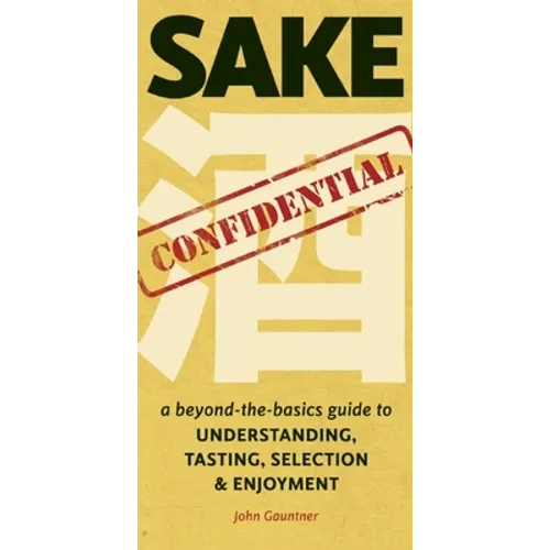 Sake Confidential: A Beyond-the-Basics Guide to Understanding, Tasting, Selection, and Enjoyment - Paperback