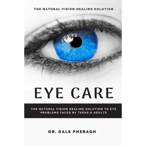 Eye Care: The Natural Vision Healing Solution to Eye Problems Faced by Teens & Adults - Paperback
