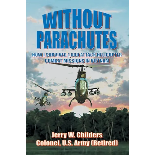 Without Parachutes: How I Survived 1,000 Attack Helicopter Combat Missions In Vietnam