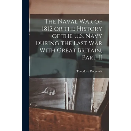 The Naval War of 1812 or the History of the U.S. Navy During the Last War With Great Britain, Part II