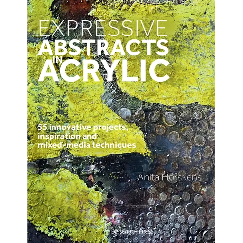 Expressive Abstracts in Acrylic: 55 Innovative Projects, Inspiration and Mixed-Media Techniques - Paperback