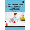 An Educator's Guide to Infant and Toddler Development: Understanding and Responding Appropriately - Paperback